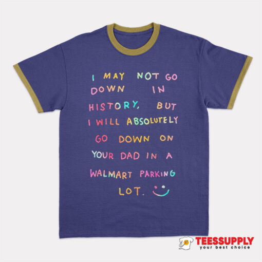 I May Not Go Down In History Ringer T-Shirt