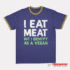 I Eat Meat But I Identify As A Vegan Ringer T-Shirt