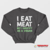 I Eat Meat But I Identify As A Vegan Sweatshirt
