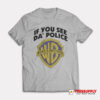 If You See Da' Police T-Shirt