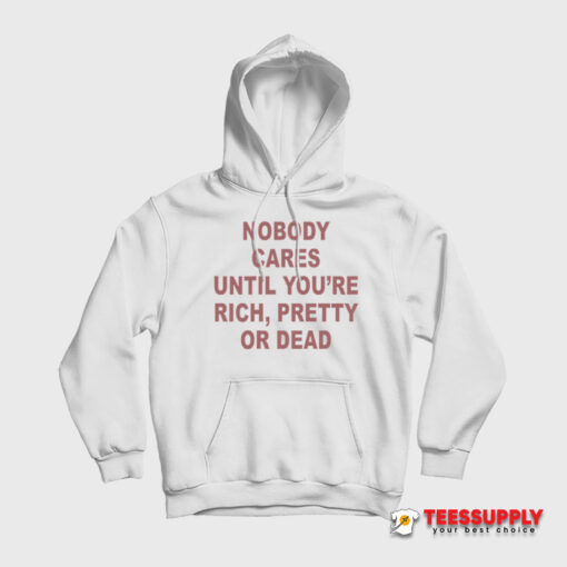 Nobody Cares Until You're Rich Pretty or Dead Hoodie