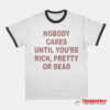 Nobody Cares Until You're Rich Pretty or Dead Ringer T-Shirt
