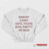 Nobody Cares Until You're Rich Pretty or Dead Sweatshirt