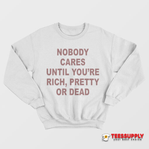 Nobody Cares Until You're Rich Pretty or Dead Sweatshirt