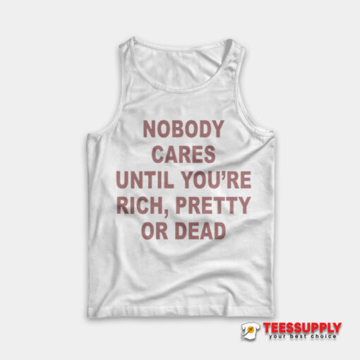 Nobody Cares Until You're Rich Pretty or Dead Tank Top