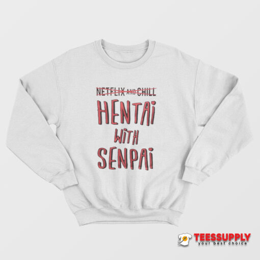 Netflix And Chill Hentai With Senpai Sweatshirt