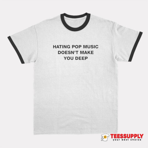 Hating Pop Music Doesn't Make You Deep Ringer T-Shirt