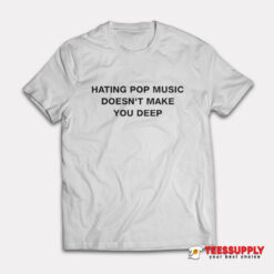 Hating Pop Music Doesn't Make You Deep T-Shirt