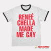 Renee Chella Made Me Gay Ringer T-Shirt