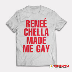 Renee Chella Made Me Gay T-Shirt