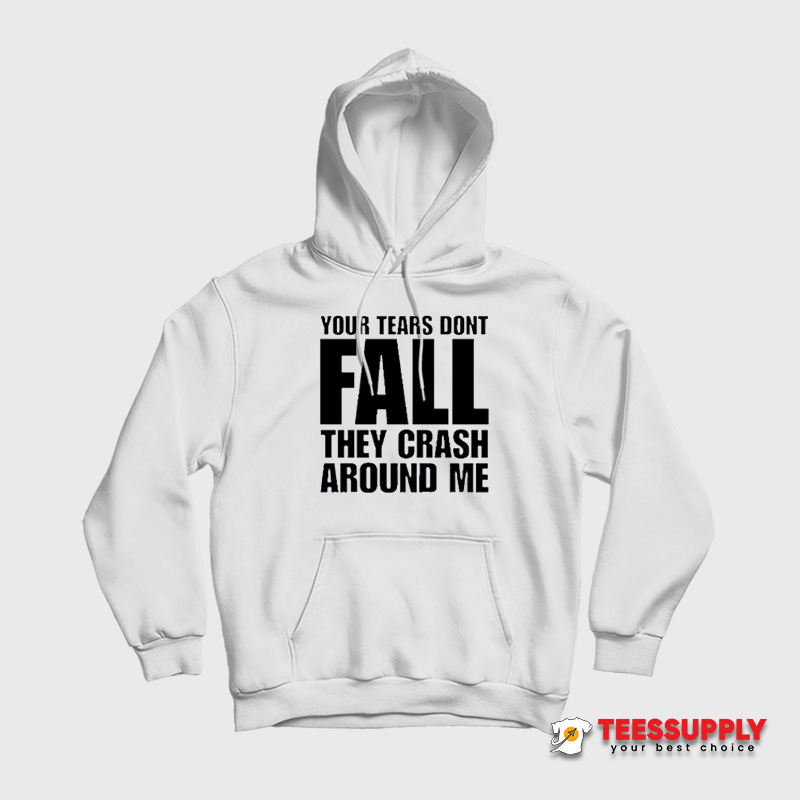 Your Tears Don’t Fall They Crash Around Me Hoodie Your Tears Don’t Fall They Crash Around Me Hoodie