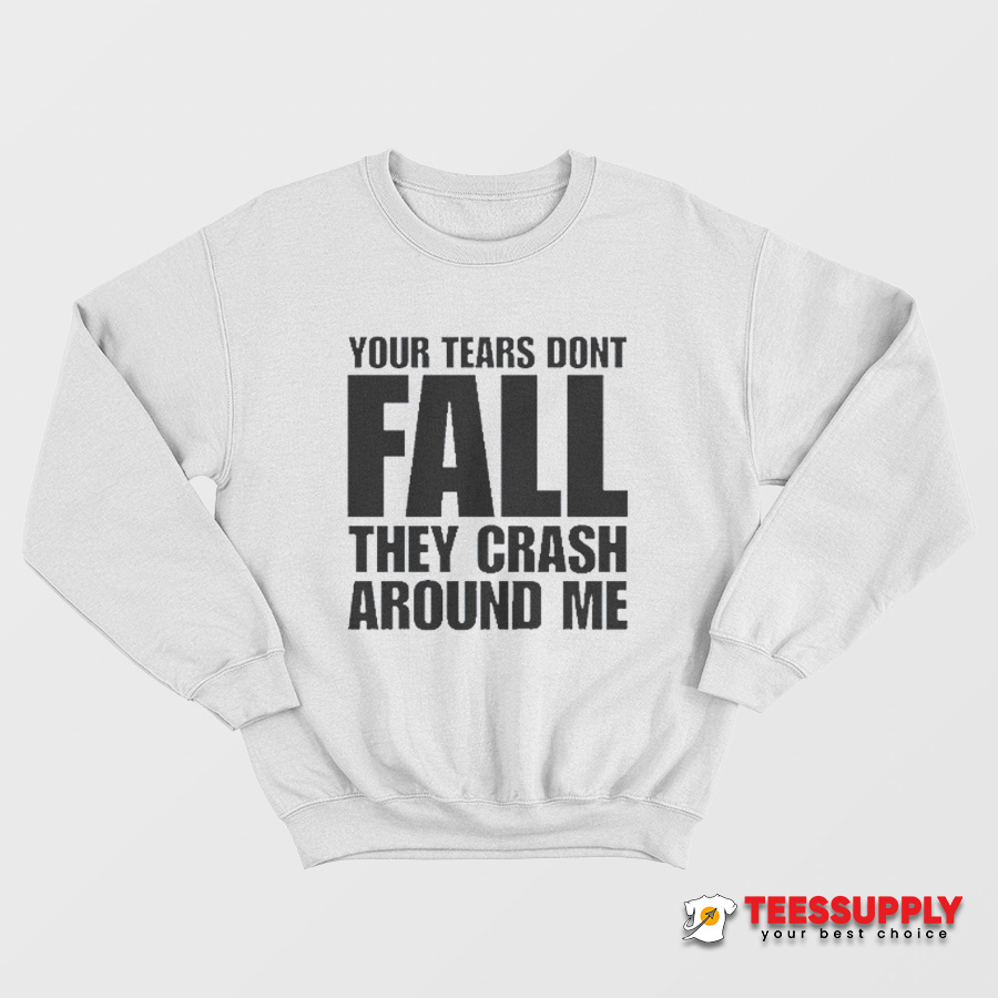 Your Tears Don’t Fall They Crash Around Me Sweatshirt Your Tears Don’t Fall They Crash Around Me Sweatshirt