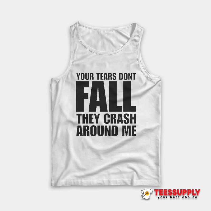 Your Tears Don’t Fall They Crash Around Me Tank Top Your Tears Don’t Fall They Crash Around Me Tank Top