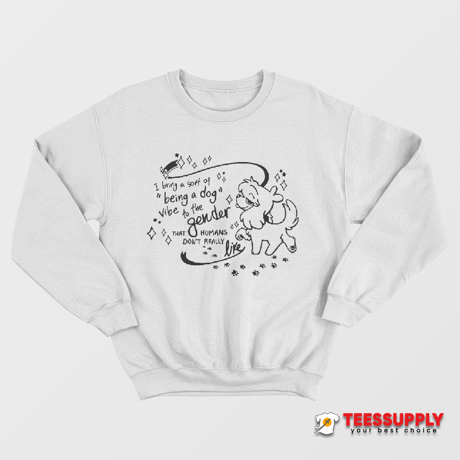 I Bring A Sort Of Being A Dog Vibe To The Gender Sweatshirt I Bring A Sort Of Being A Dog Vibe To The Gender Sweatshirt