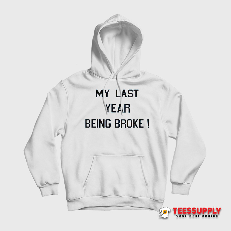 My Last Year Being Broke Hoodie My Last Year Being Broke Hoodie