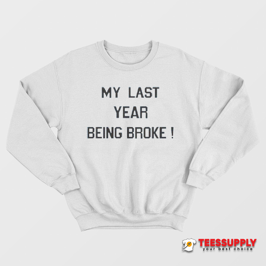 My Last Year Being Broke Sweatshirt My Last Year Being Broke Sweatshirt