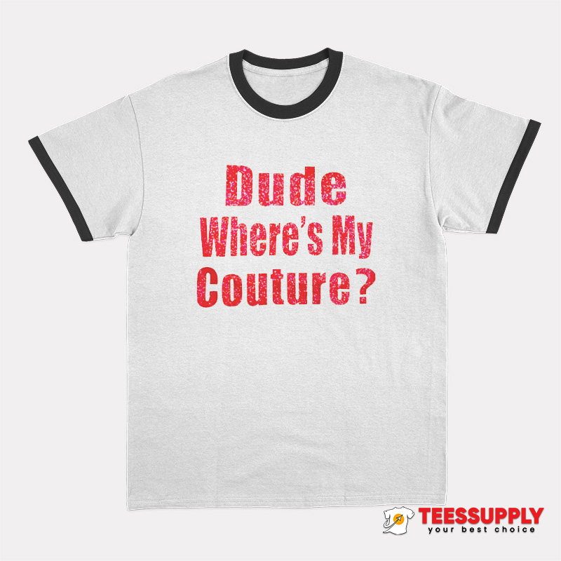 Dude Where’s My Couture Ringer T-Shirt Dude Where’s My Couture Ringer T-Shirt