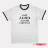 I Got ADHD A Damn Hard Dick Ringer T-Shirt