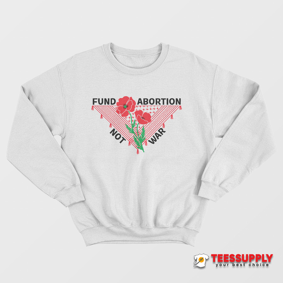 Fund Abortion Not War Sweatshirt Fund Abortion Not War Sweatshirt