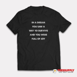 In A Dream You Saw A Way to Survive and You Were Full of Joy T-Shirt
