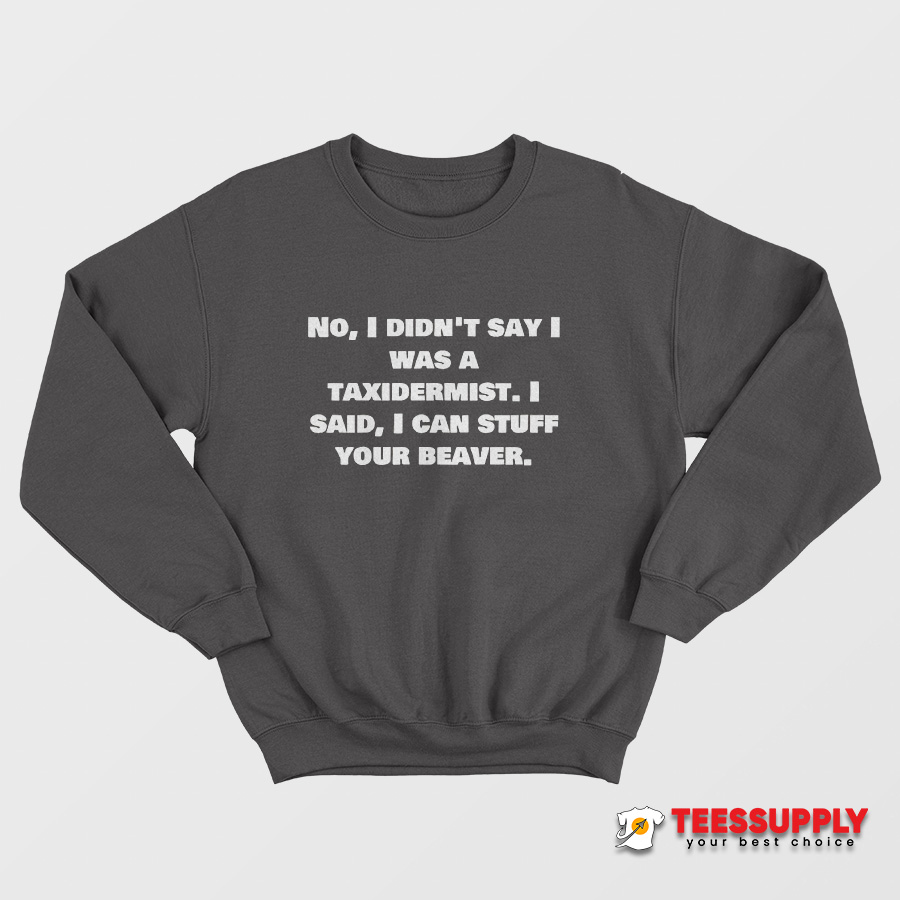 No I Didn’t Say Was A Taxidermist Sweatshirt No I Didn’t Say Was A Taxidermist Sweatshirt