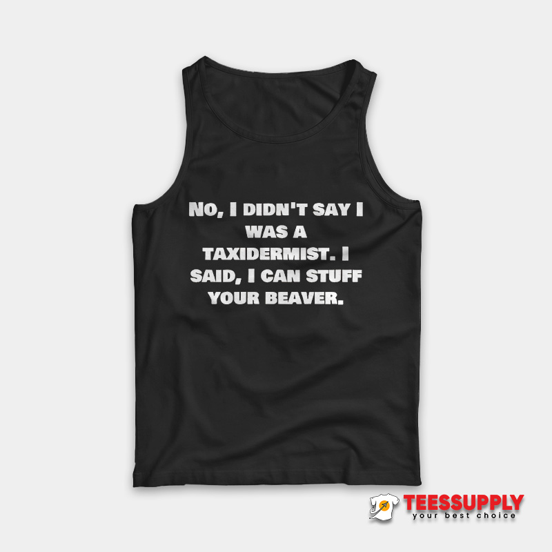 No I Didn’t Say Was A Taxidermist Tank Top No I Didn’t Say Was A Taxidermist Tank Top