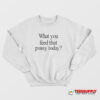 What You Feed That Pussy Today Sweatshirt